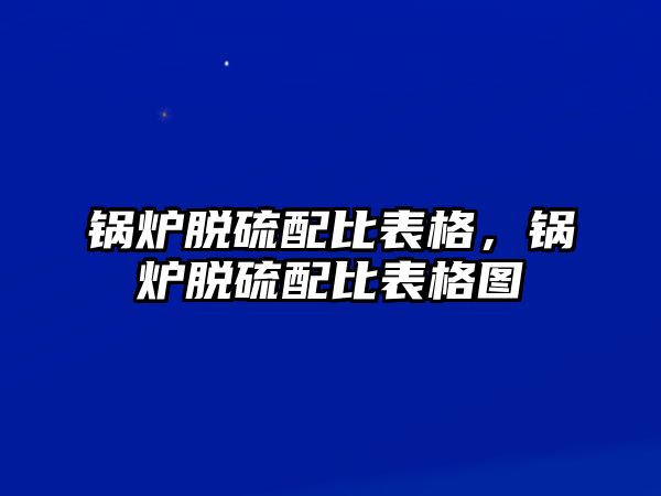 鍋爐脫硫配比表格，鍋爐脫硫配比表格圖