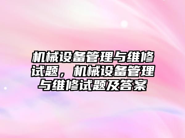 機械設(shè)備管理與維修試題，機械設(shè)備管理與維修試題及答案