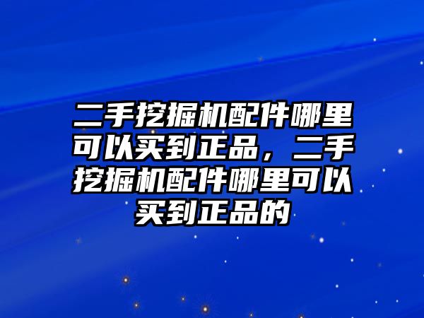 二手挖掘機配件哪里可以買到正品，二手挖掘機配件哪里可以買到正品的