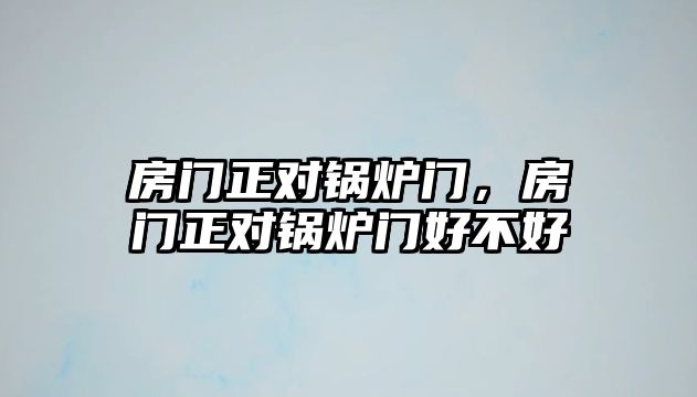 房門正對鍋爐門，房門正對鍋爐門好不好