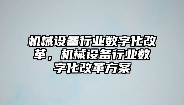 機(jī)械設(shè)備行業(yè)數(shù)字化改革，機(jī)械設(shè)備行業(yè)數(shù)字化改革方案