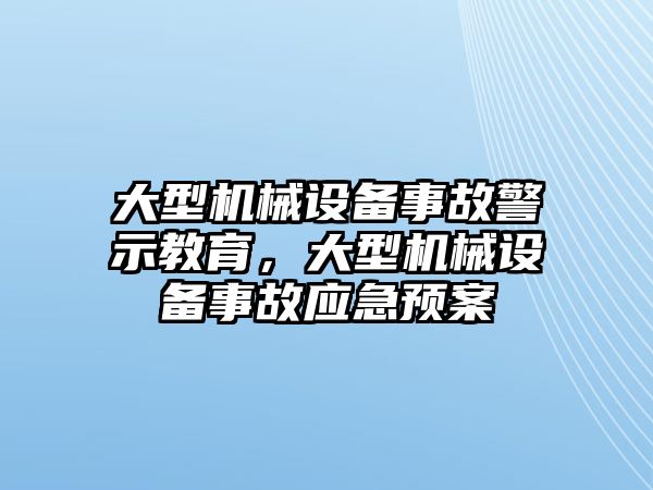 大型機(jī)械設(shè)備事故警示教育，大型機(jī)械設(shè)備事故應(yīng)急預(yù)案