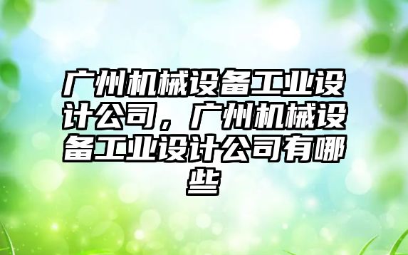 廣州機械設備工業(yè)設計公司，廣州機械設備工業(yè)設計公司有哪些