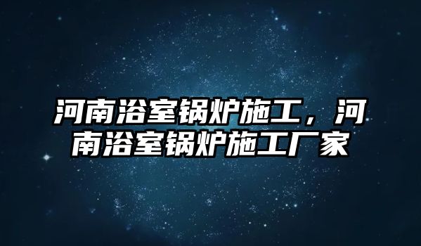 河南浴室鍋爐施工，河南浴室鍋爐施工廠家