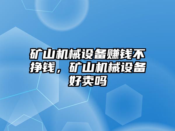 礦山機械設(shè)備賺錢不掙錢，礦山機械設(shè)備好賣嗎