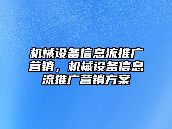 機(jī)械設(shè)備信息流推廣營(yíng)銷，機(jī)械設(shè)備信息流推廣營(yíng)銷方案