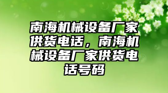 南海機(jī)械設(shè)備廠家供貨電話，南海機(jī)械設(shè)備廠家供貨電話號碼