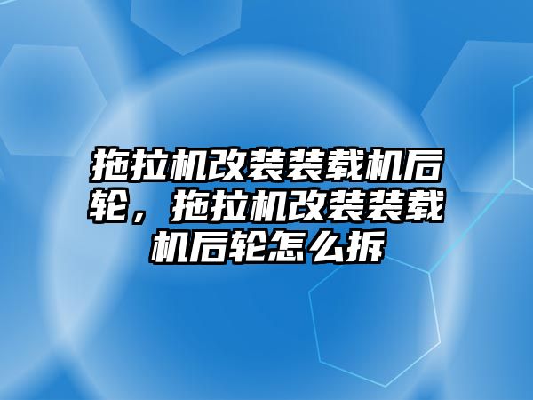 拖拉機改裝裝載機后輪，拖拉機改裝裝載機后輪怎么拆