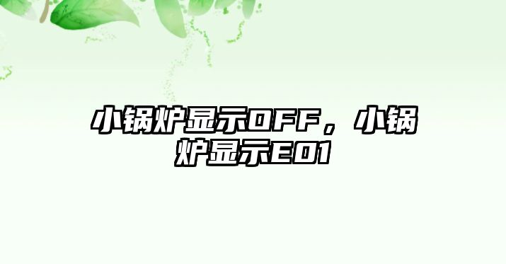 小鍋爐顯示OFF，小鍋爐顯示E01