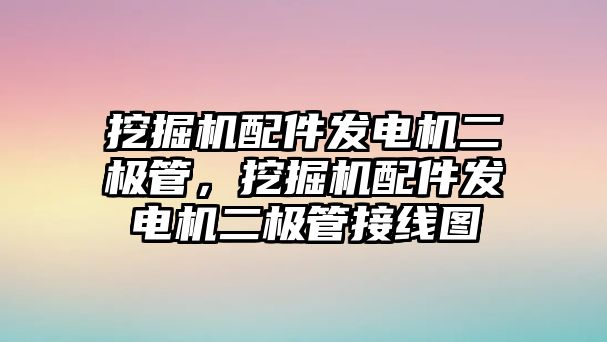 挖掘機(jī)配件發(fā)電機(jī)二極管，挖掘機(jī)配件發(fā)電機(jī)二極管接線圖