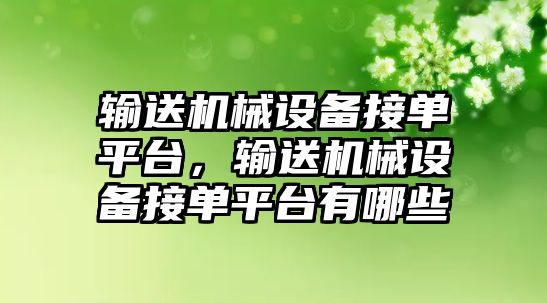 輸送機械設(shè)備接單平臺，輸送機械設(shè)備接單平臺有哪些