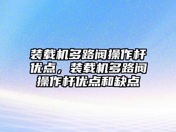 裝載機(jī)多路閥操作桿優(yōu)點(diǎn)，裝載機(jī)多路閥操作桿優(yōu)點(diǎn)和缺點(diǎn)