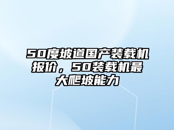 50度坡道國(guó)產(chǎn)裝載機(jī)報(bào)價(jià)，50裝載機(jī)最大爬坡能力