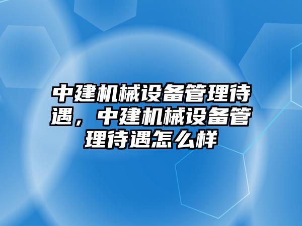 中建機械設備管理待遇，中建機械設備管理待遇怎么樣