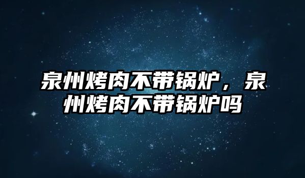 泉州烤肉不帶鍋爐，泉州烤肉不帶鍋爐嗎