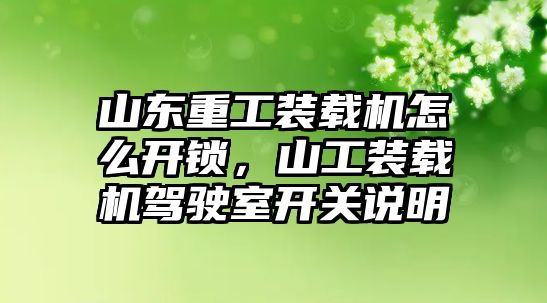 山東重工裝載機(jī)怎么開鎖，山工裝載機(jī)駕駛室開關(guān)說明