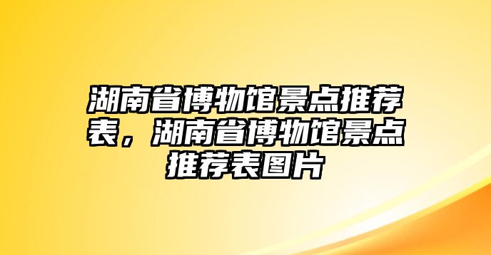 湖南省博物館景點推薦表，湖南省博物館景點推薦表圖片