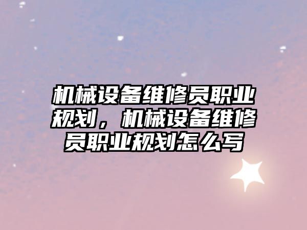 機械設(shè)備維修員職業(yè)規(guī)劃，機械設(shè)備維修員職業(yè)規(guī)劃怎么寫