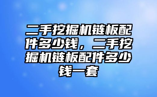 二手挖掘機(jī)鏈板配件多少錢，二手挖掘機(jī)鏈板配件多少錢一套