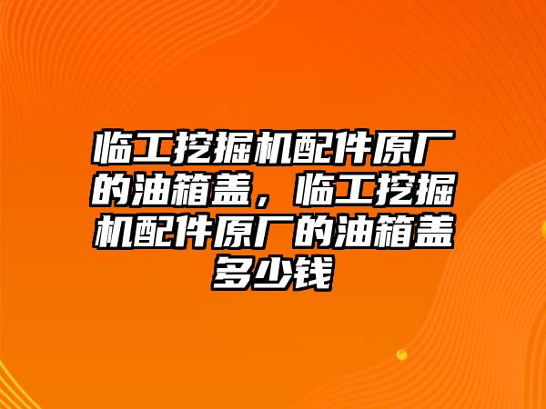 臨工挖掘機(jī)配件原廠的油箱蓋，臨工挖掘機(jī)配件原廠的油箱蓋多少錢(qián)