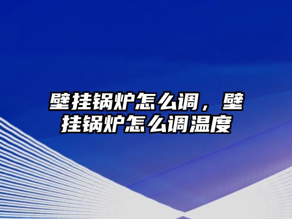 壁掛鍋爐怎么調(diào)，壁掛鍋爐怎么調(diào)溫度