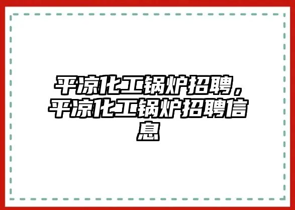 平?jīng)龌ゅ仩t招聘，平?jīng)龌ゅ仩t招聘信息