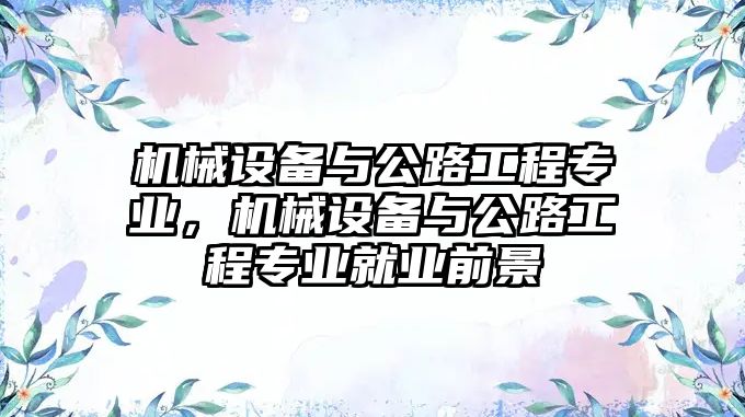 機械設備與公路工程專業(yè)，機械設備與公路工程專業(yè)就業(yè)前景