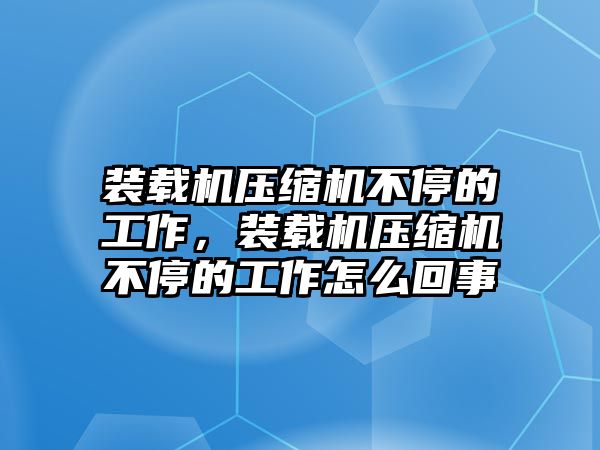 裝載機壓縮機不停的工作，裝載機壓縮機不停的工作怎么回事