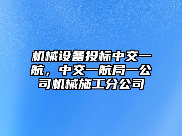 機械設(shè)備投標(biāo)中交一航，中交一航局一公司機械施工分公司