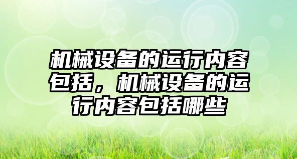 機械設備的運行內(nèi)容包括，機械設備的運行內(nèi)容包括哪些