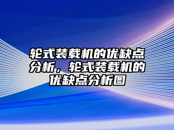 輪式裝載機的優(yōu)缺點分析，輪式裝載機的優(yōu)缺點分析圖