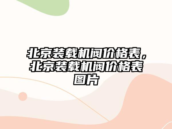 北京裝載機閥價格表，北京裝載機閥價格表圖片