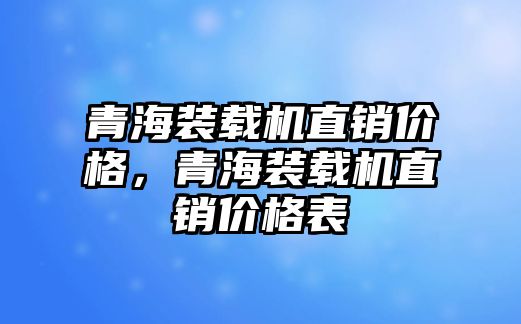 青海裝載機(jī)直銷價(jià)格，青海裝載機(jī)直銷價(jià)格表