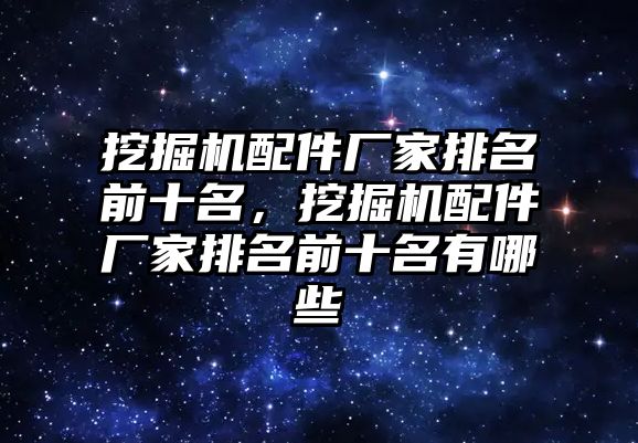 挖掘機配件廠家排名前十名，挖掘機配件廠家排名前十名有哪些