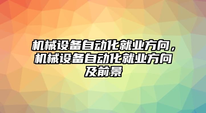 機(jī)械設(shè)備自動(dòng)化就業(yè)方向，機(jī)械設(shè)備自動(dòng)化就業(yè)方向及前景