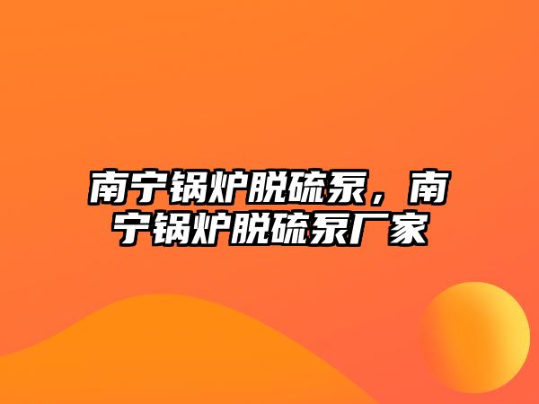 南寧鍋爐脫硫泵，南寧鍋爐脫硫泵廠家