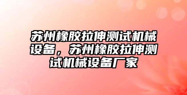 蘇州橡膠拉伸測試機(jī)械設(shè)備，蘇州橡膠拉伸測試機(jī)械設(shè)備廠家