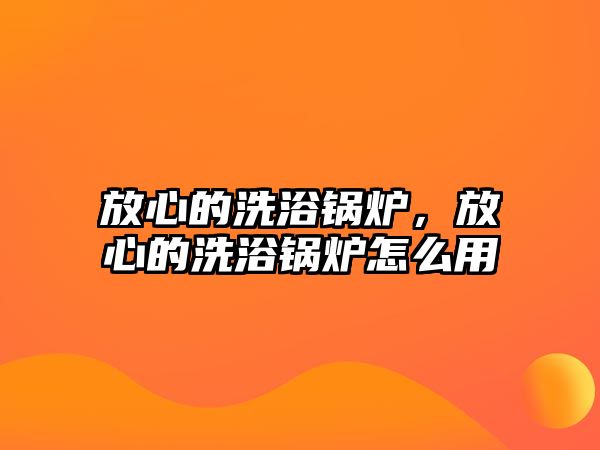 放心的洗浴鍋爐，放心的洗浴鍋爐怎么用