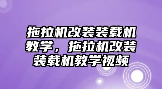 拖拉機(jī)改裝裝載機(jī)教學(xué)，拖拉機(jī)改裝裝載機(jī)教學(xué)視頻