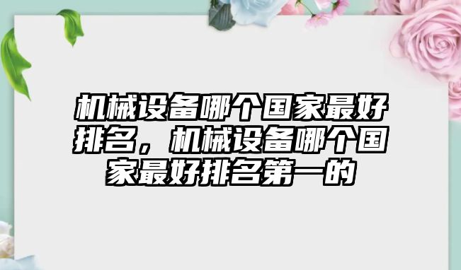 機械設(shè)備哪個國家最好排名，機械設(shè)備哪個國家最好排名第一的