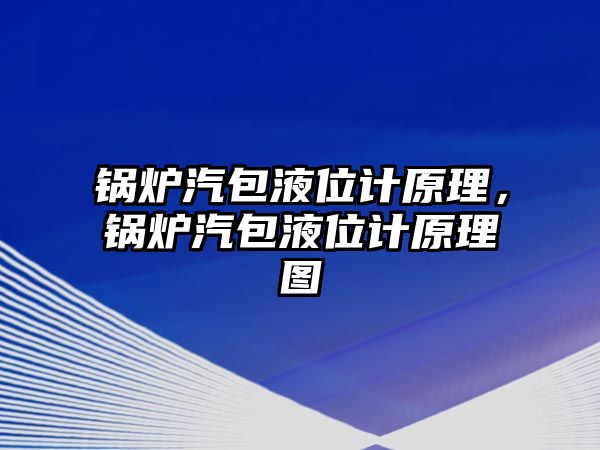 鍋爐汽包液位計原理，鍋爐汽包液位計原理圖