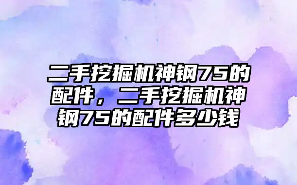 二手挖掘機神鋼75的配件，二手挖掘機神鋼75的配件多少錢