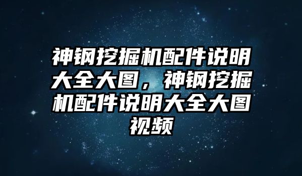 神鋼挖掘機(jī)配件說明大全大圖，神鋼挖掘機(jī)配件說明大全大圖視頻