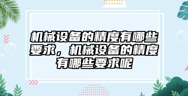 機(jī)械設(shè)備的精度有哪些要求，機(jī)械設(shè)備的精度有哪些要求呢