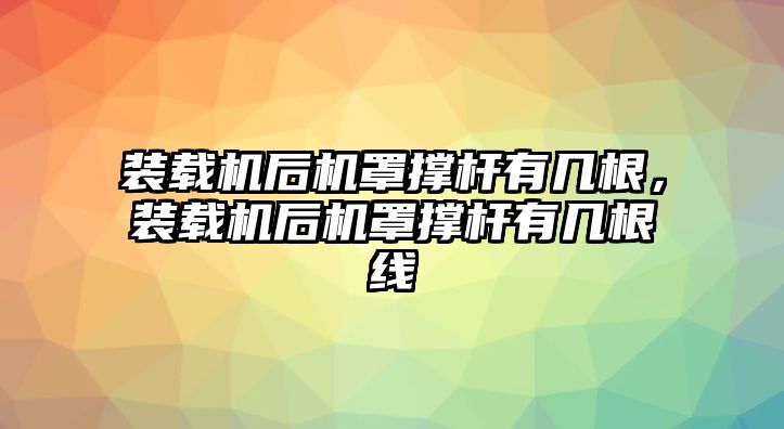 裝載機后機罩撐桿有幾根，裝載機后機罩撐桿有幾根線