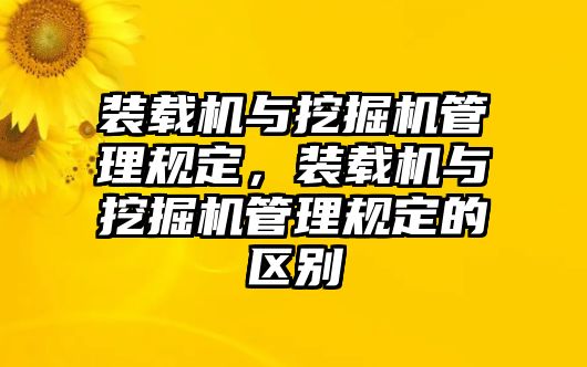 裝載機與挖掘機管理規(guī)定，裝載機與挖掘機管理規(guī)定的區(qū)別