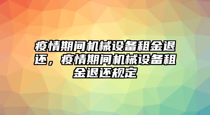 疫情期間機械設(shè)備租金退還，疫情期間機械設(shè)備租金退還規(guī)定