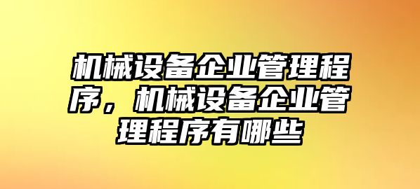 機械設(shè)備企業(yè)管理程序，機械設(shè)備企業(yè)管理程序有哪些