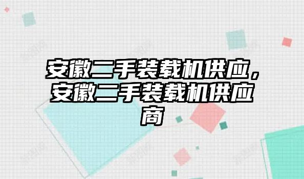 安徽二手裝載機供應，安徽二手裝載機供應商