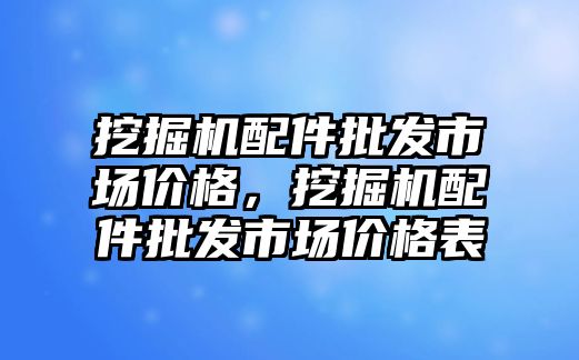 挖掘機配件批發(fā)市場價格，挖掘機配件批發(fā)市場價格表